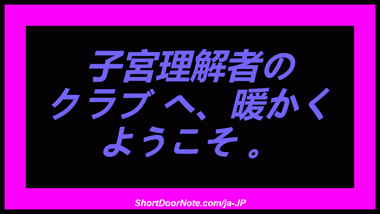子宮理解者の クラブ へ、暖かく ようこそ 。
