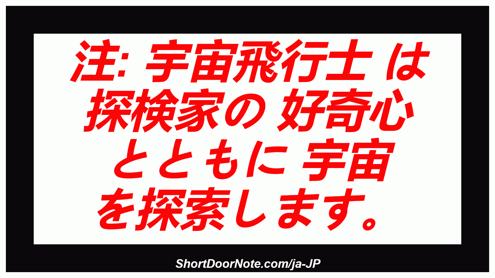 注: 宇宙飛行士 は 探検家の 好奇心 とともに 宇宙 を探索します。
