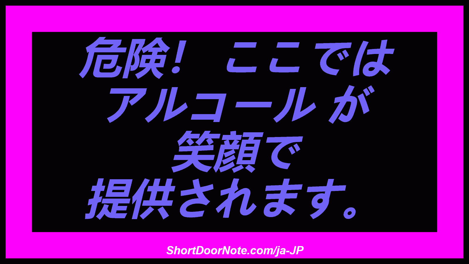 危険！ ここでは アルコール が 笑顔で 提供されます。
