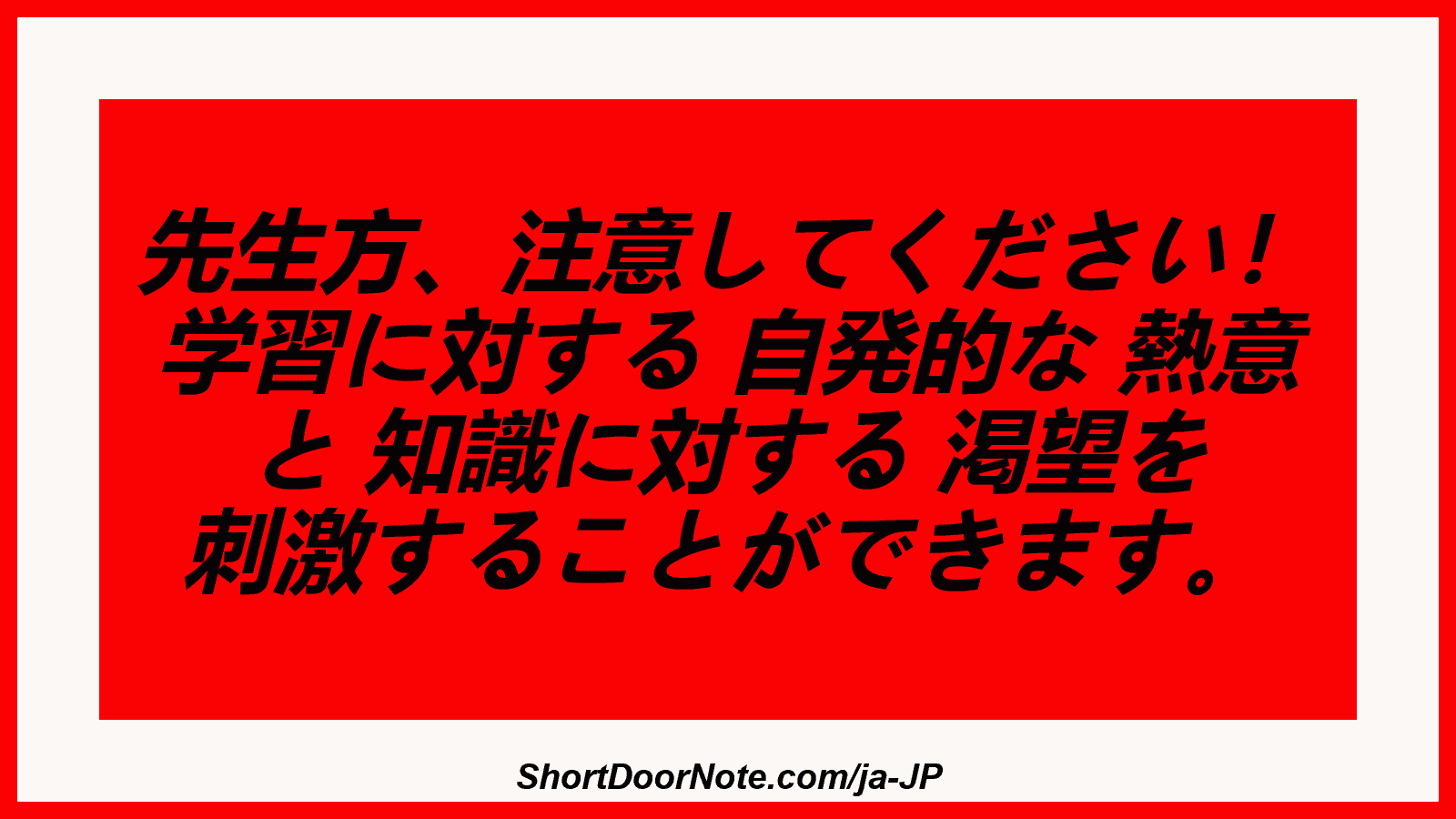 先生方、注意してください！ 学習に対する 自発的な 熱意 と 知識に対する 渇望を 刺激することができます。

