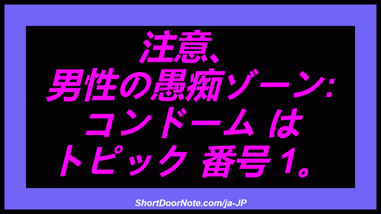 注意、 男性の愚痴ゾーン: コンドーム は トピック 番号 1。
