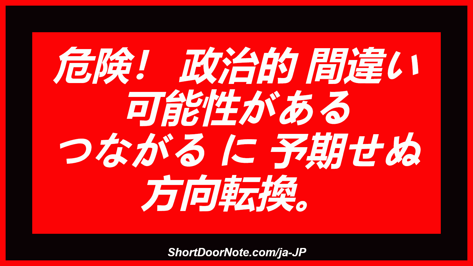 危険！ 政治的 間違い 可能性がある つながる に 予期せぬ 方向転換。

