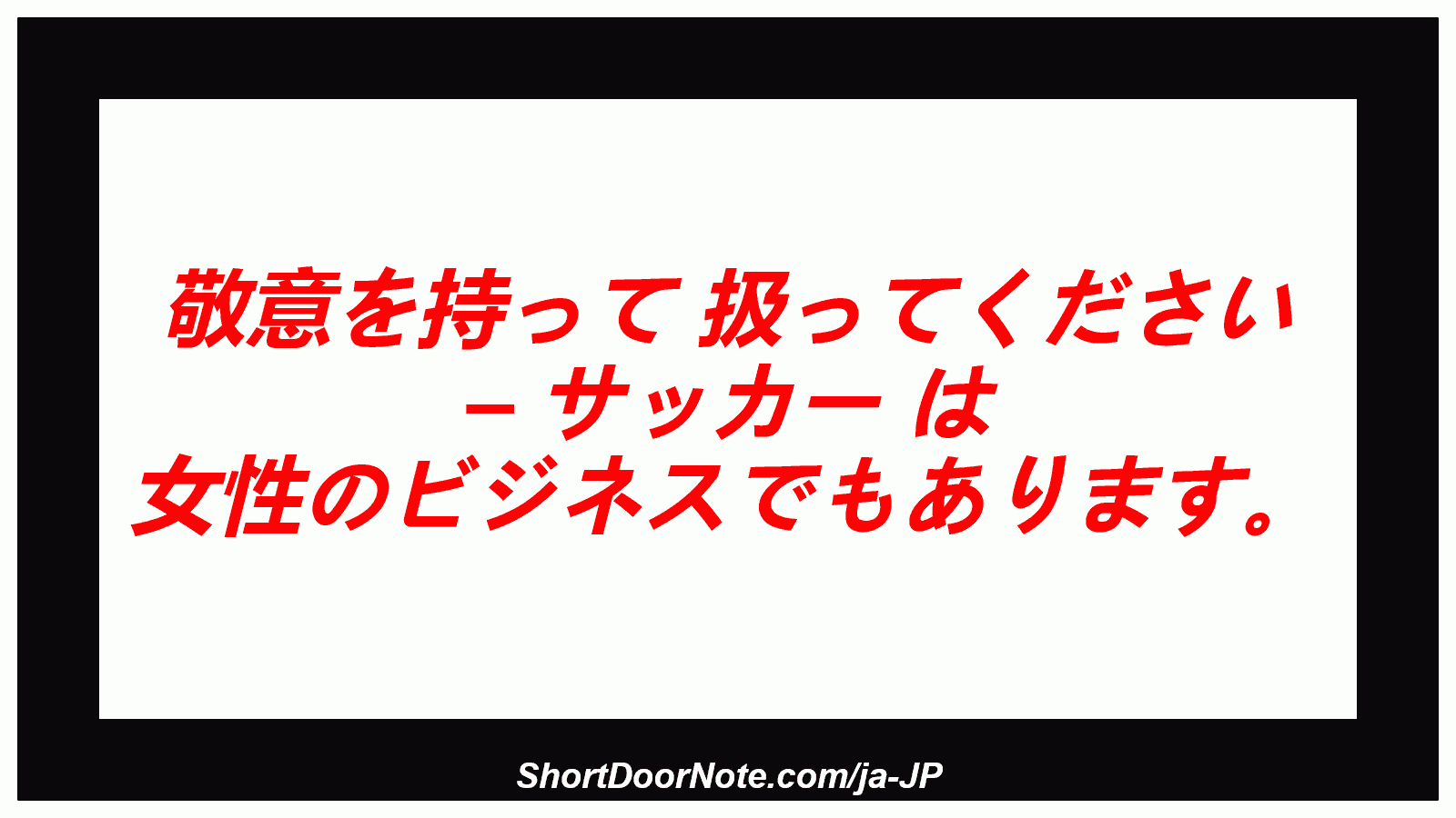 敬意を持って 扱ってください – サッカー は 女性のビジネスでもあります。
