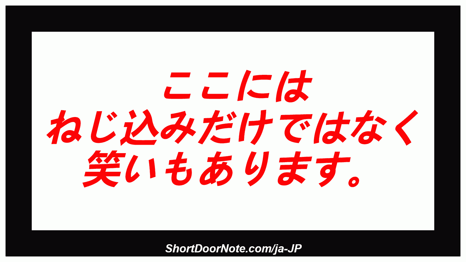 ここには ねじ込みだけではなく 笑いもあります。
