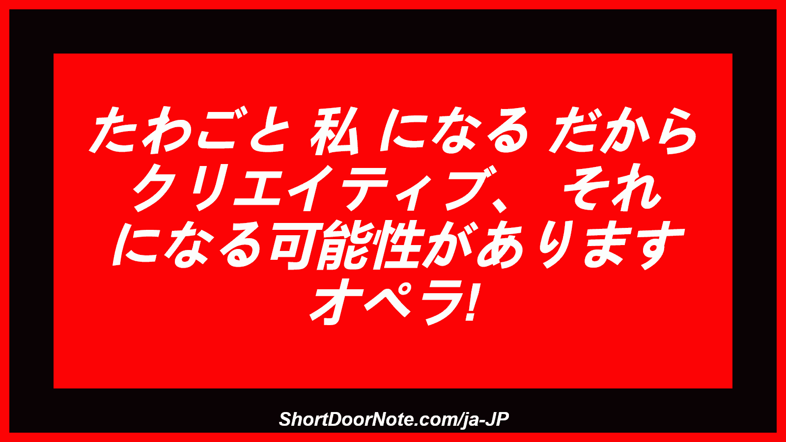 たわごと 私 になる だから クリエイティブ、 それ になる可能性があります オペラ!
