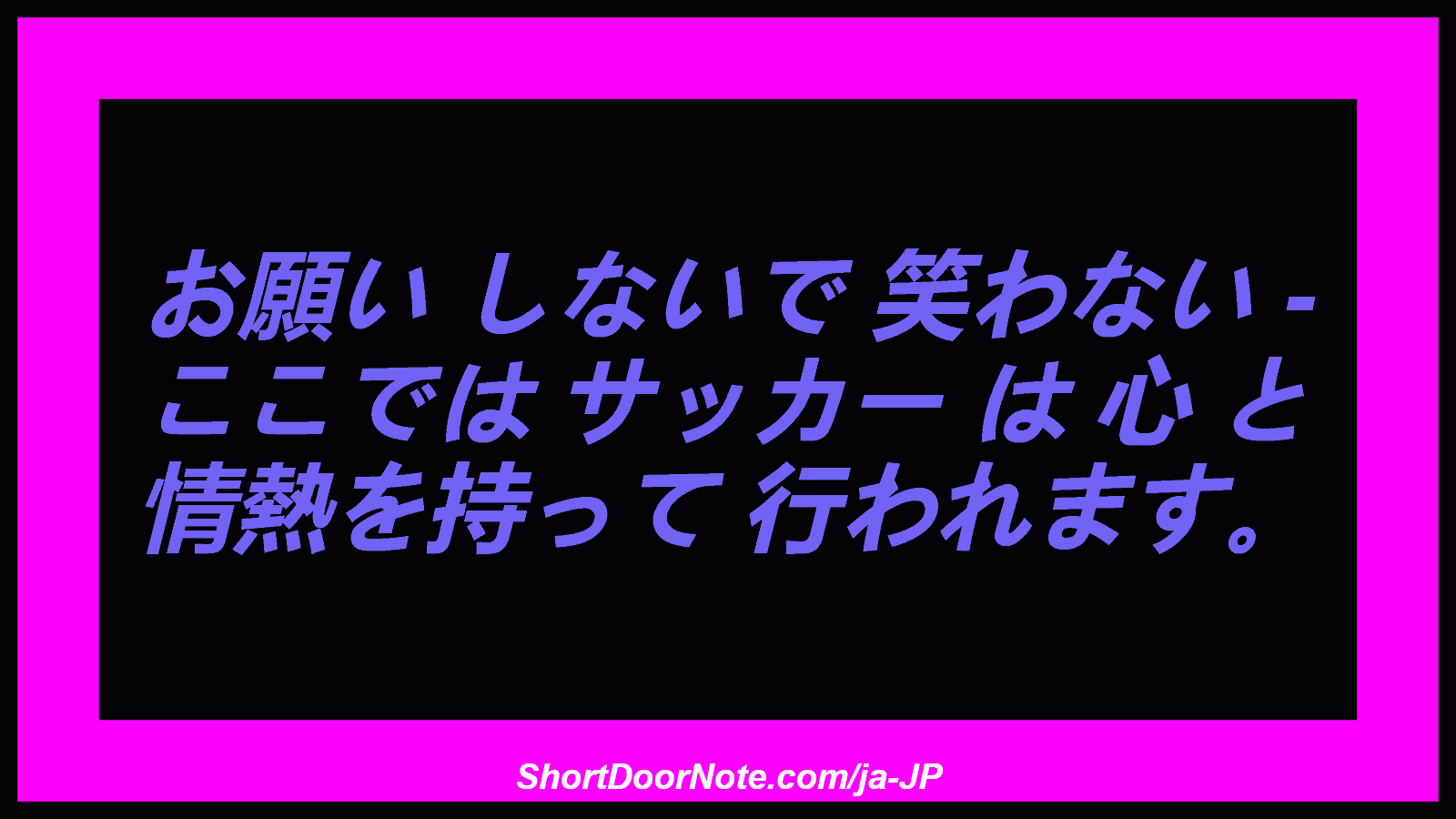 お願い しないで 笑わない - ここでは サッカー は 心 と 情熱を持って 行われます。
