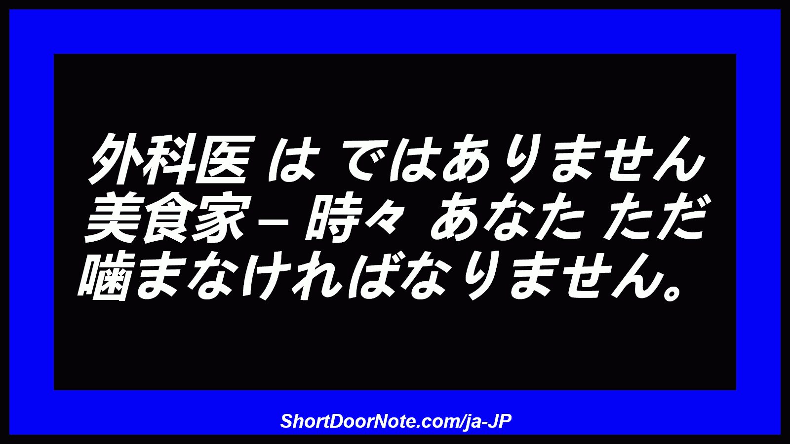 外科医 は ではありません 美食家 – 時々 あなた ただ 噛まなければなりません。
