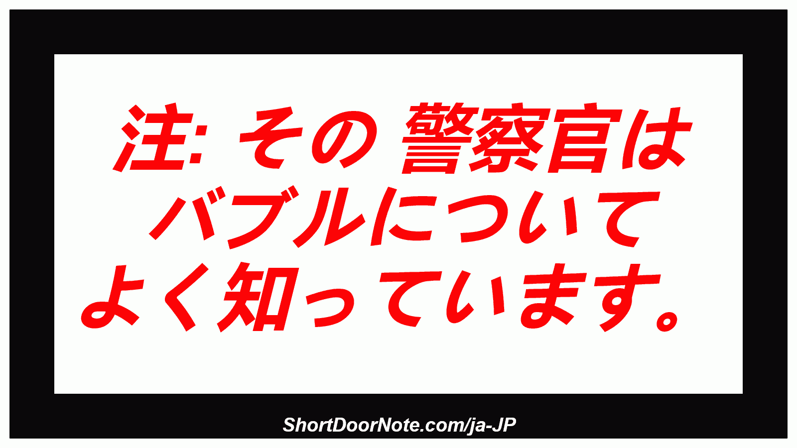 注: その 警察官は バブルについて よく知っています。

