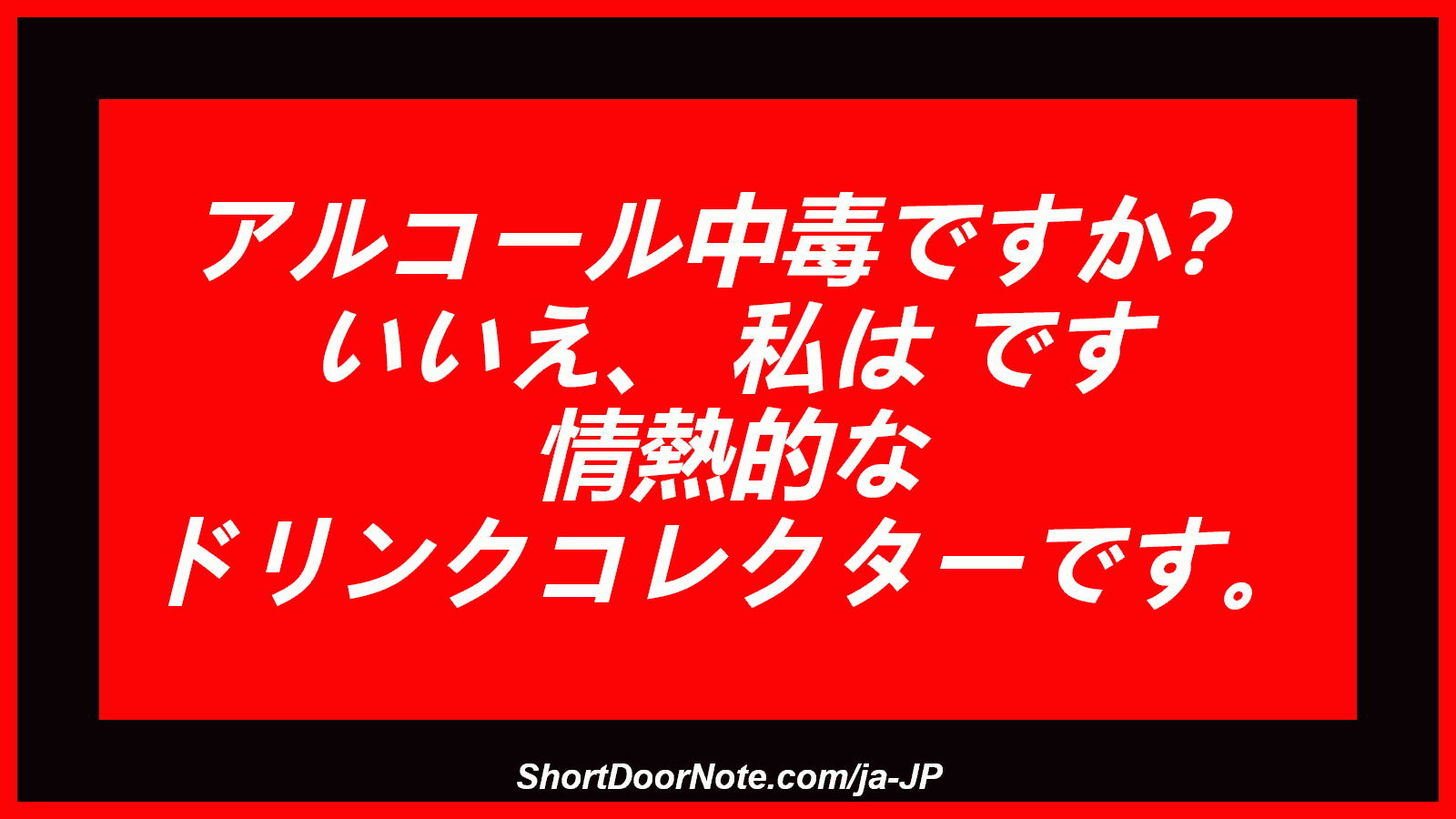 アルコール中毒ですか？ いいえ、 私は です 情熱的な ドリンクコレクターです。

