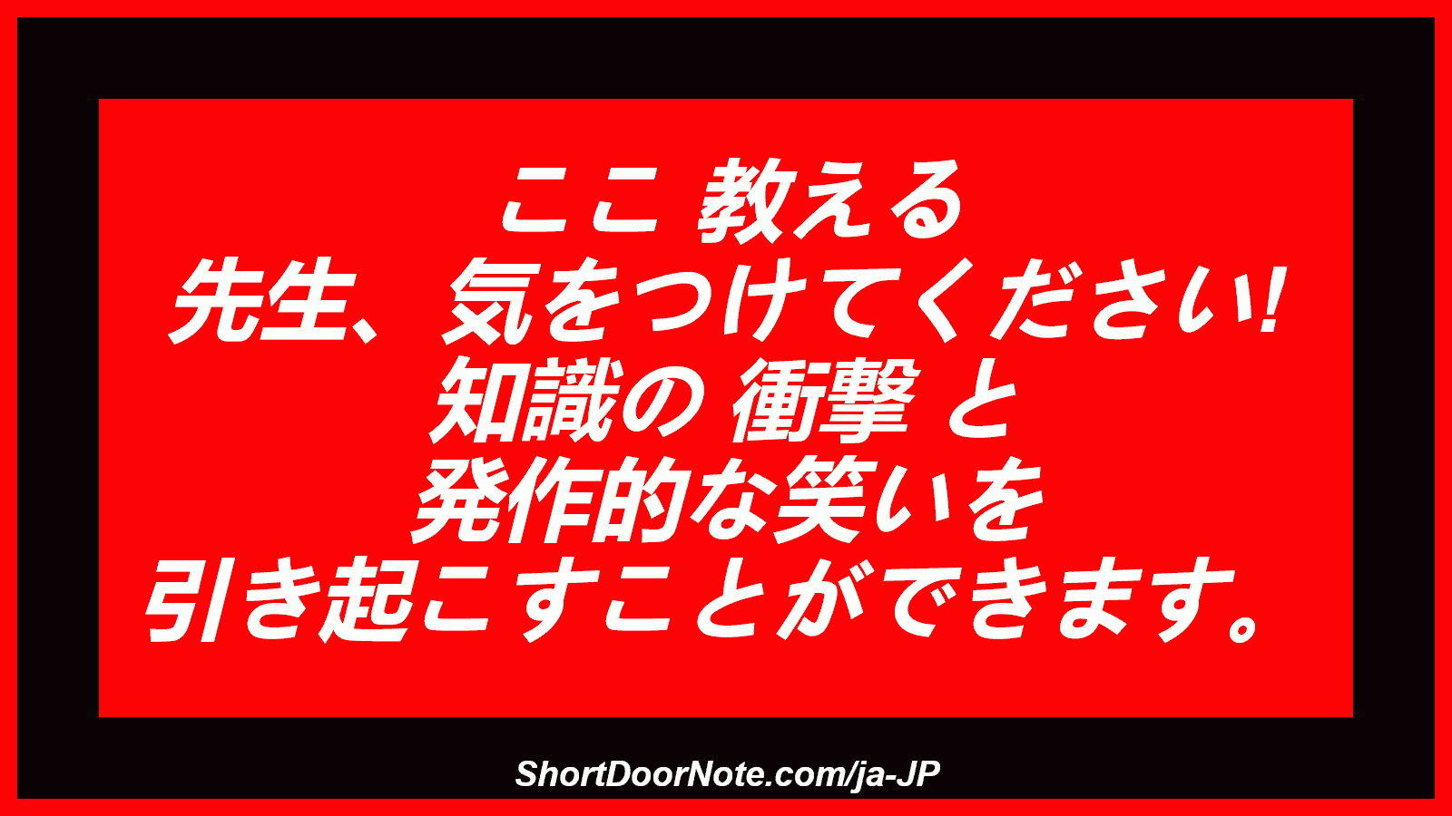 ここ 教える 先生、気をつけてください! 知識の 衝撃 と 発作的な笑いを 引き起こすことができます。
