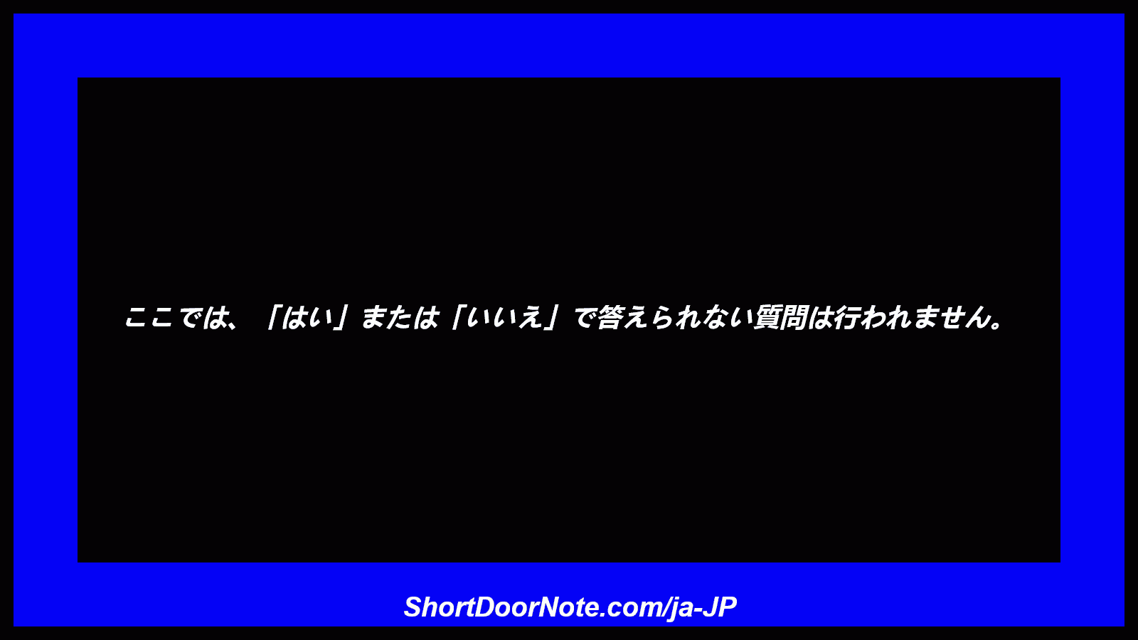 ここでは、「はい」または「いいえ」で答えられない質問は行われません。

