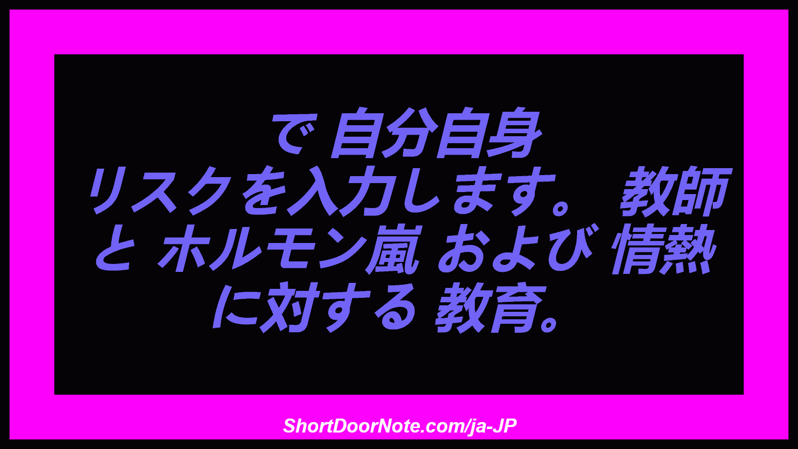 で 自分自身 リスクを入力します。 教師 と ホルモン嵐 および 情熱 に対する 教育。
