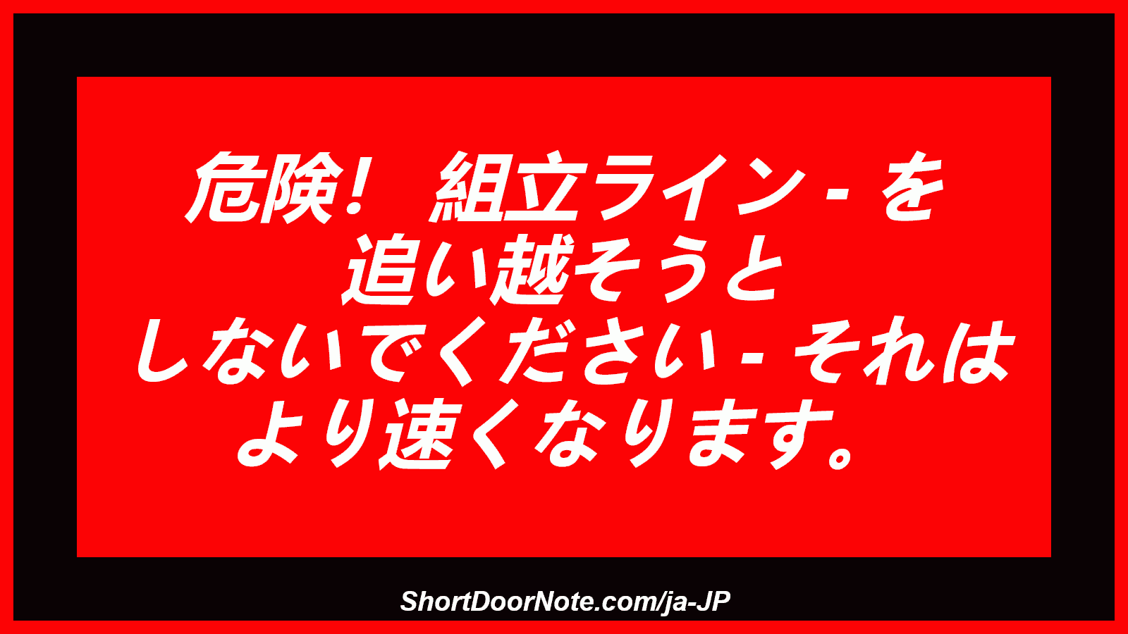 危険！ 組立ライン - を 追い越そうと しないでください - それは より速くなります。
