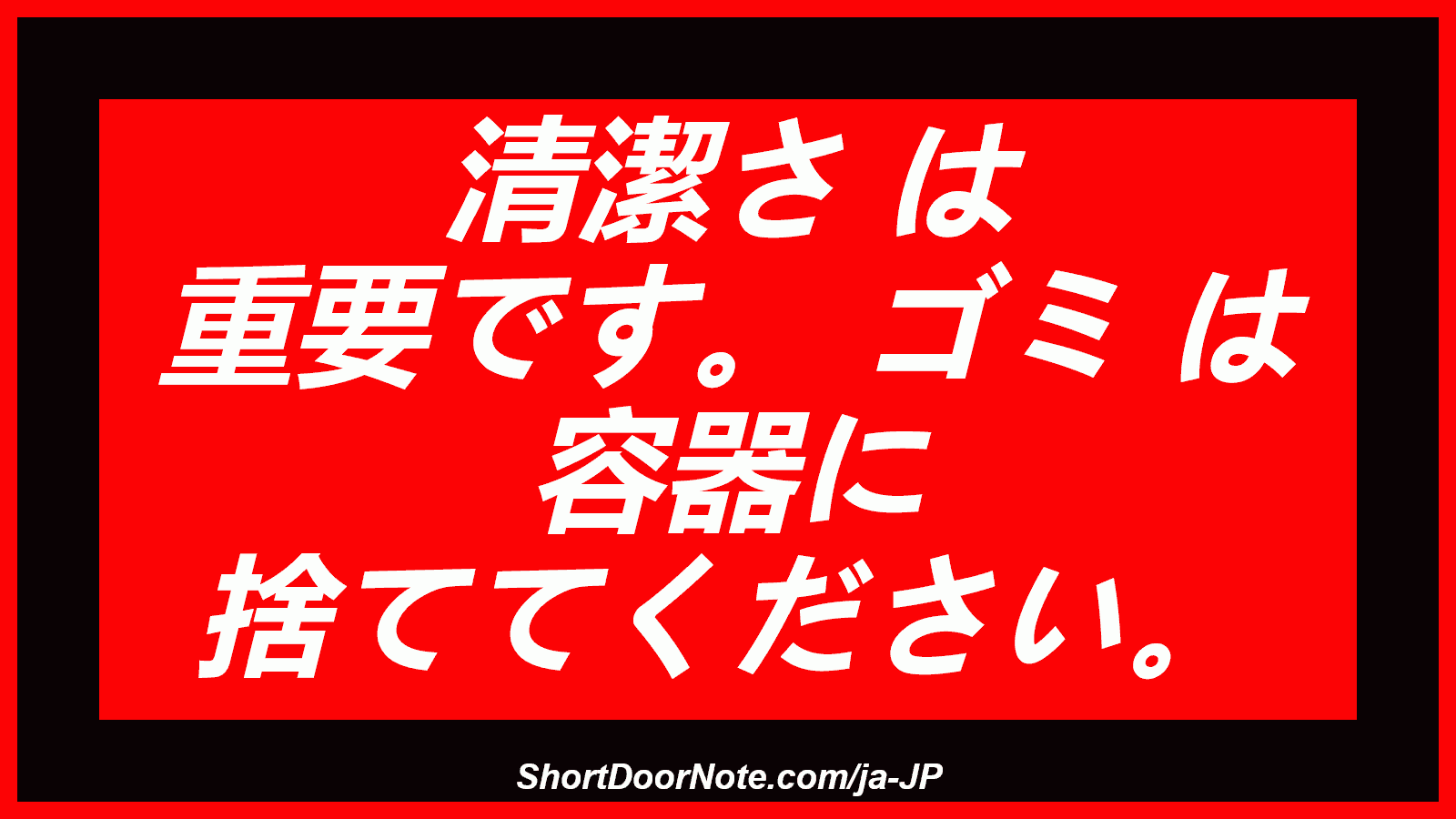 清潔さ は 重要です。 ゴミ は 容器に 捨ててください。
