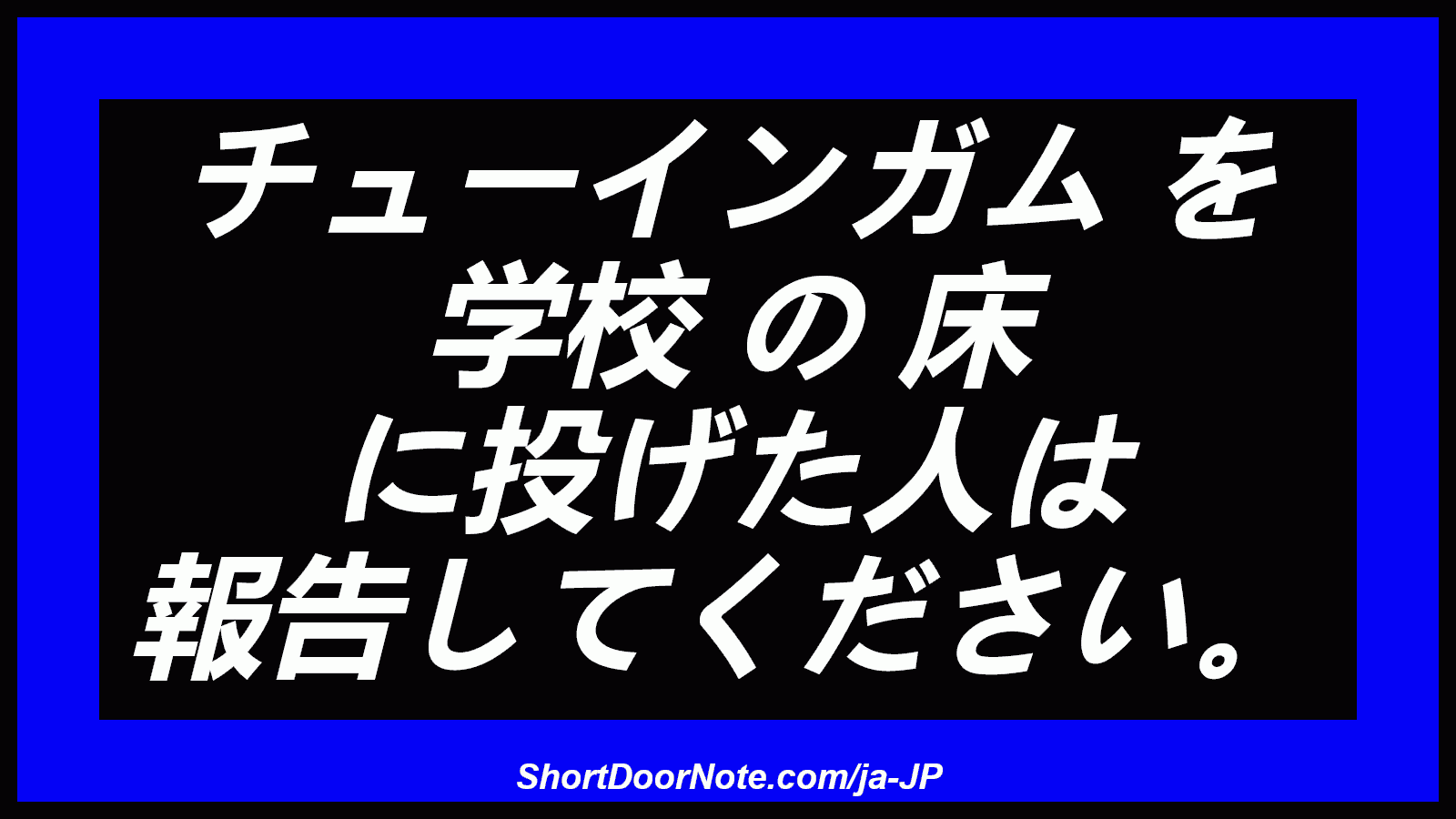 チューインガム を 学校 の 床 に投げた人は 報告してください。
