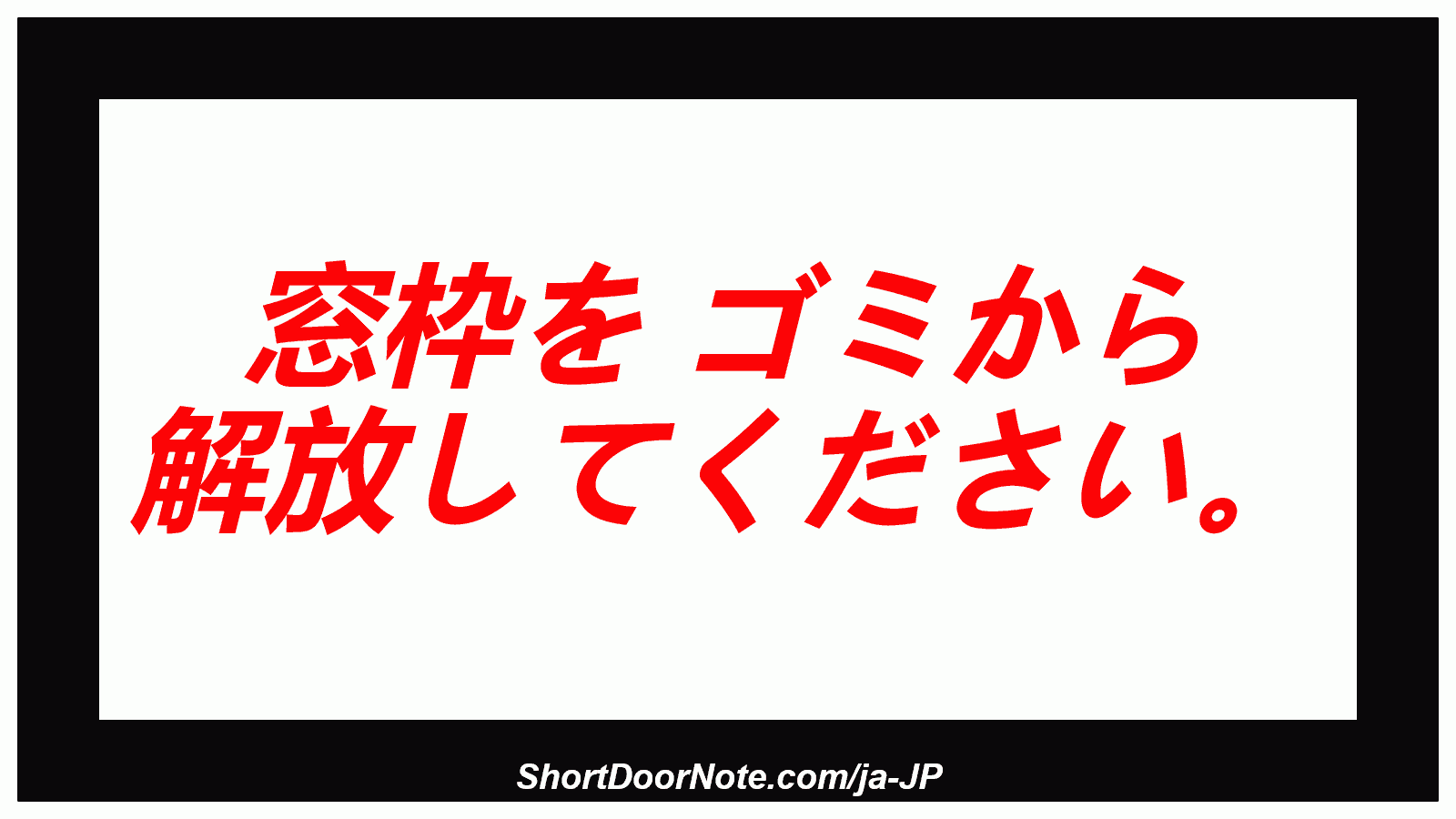 窓枠を ゴミから 解放してください。

