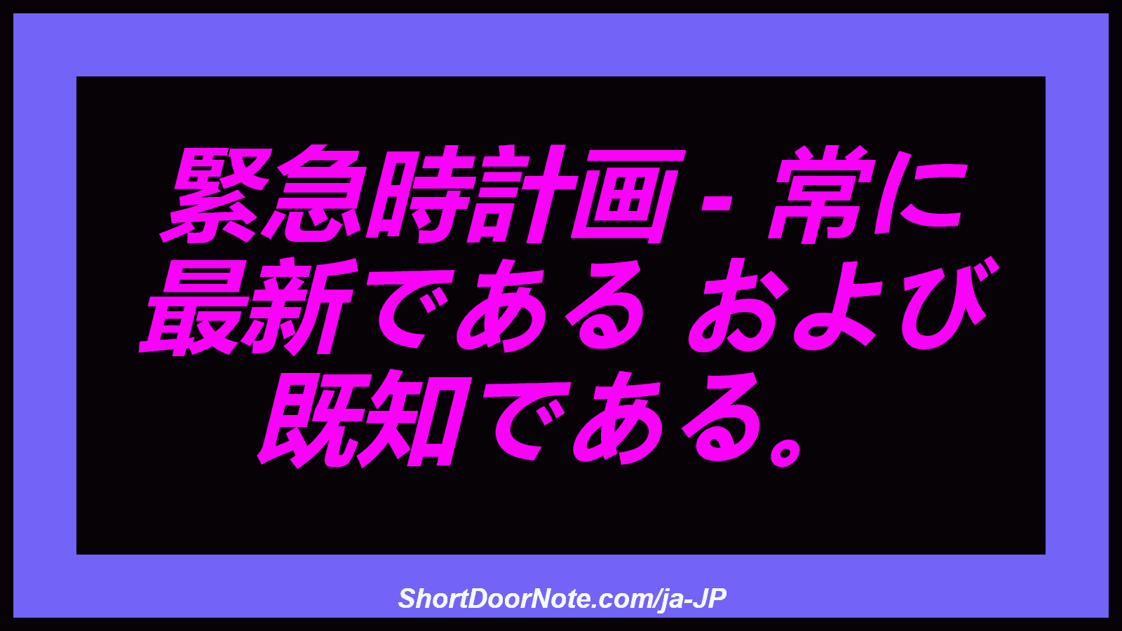 緊急時計画 - 常に 最新である および 既知である。
