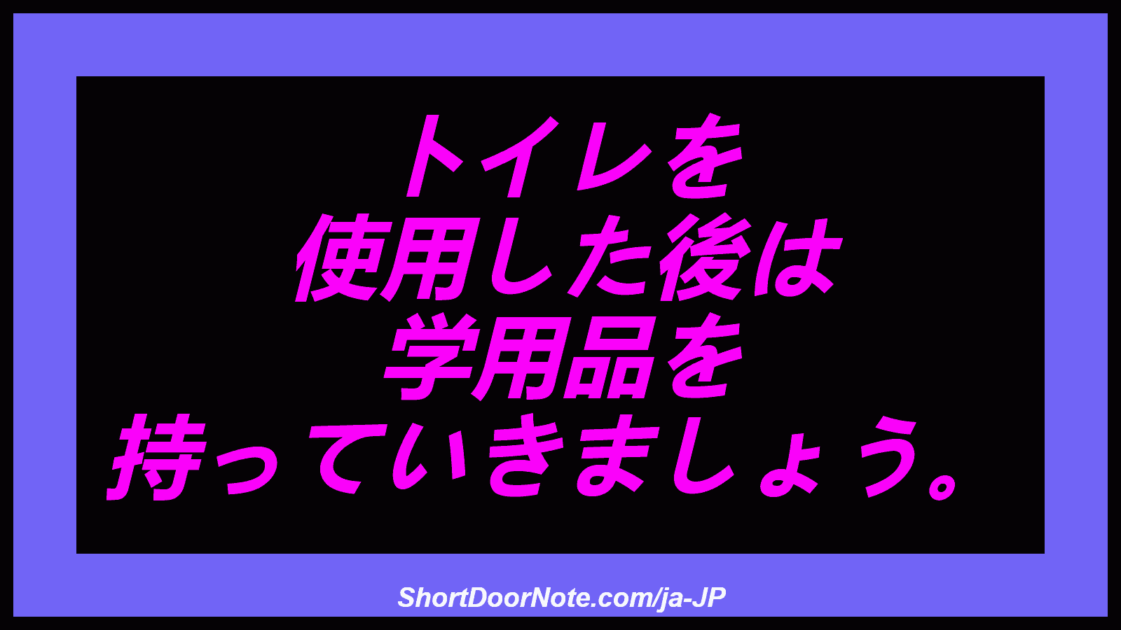 トイレを 使用した後は 学用品を 持っていきましょう。
