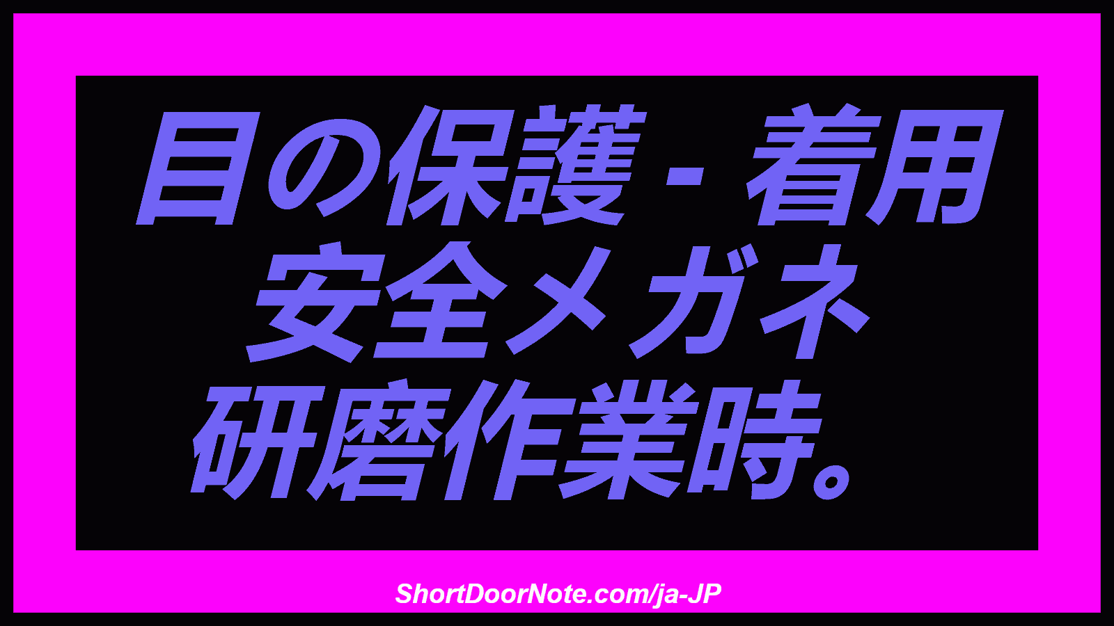 目の保護 - 着用 安全メガネ 研磨作業時。

