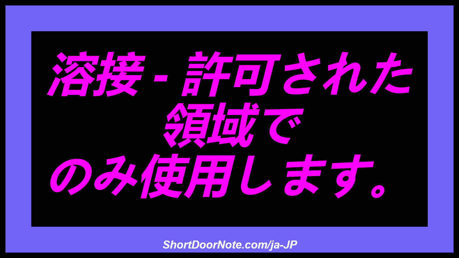溶接 - 許可された 領域で のみ使用します。
