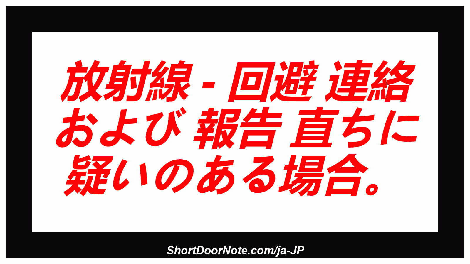 放射線 - 回避 連絡 および 報告 直ちに 疑いのある場合。
