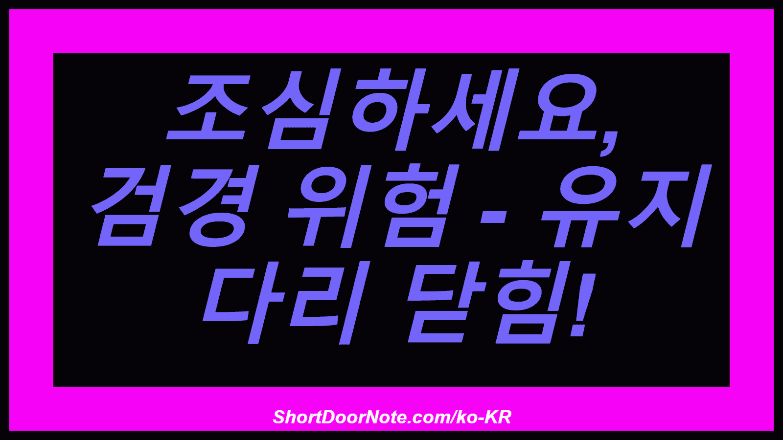 조심하세요, 검경 위험 - 유지 다리 닫힘!
