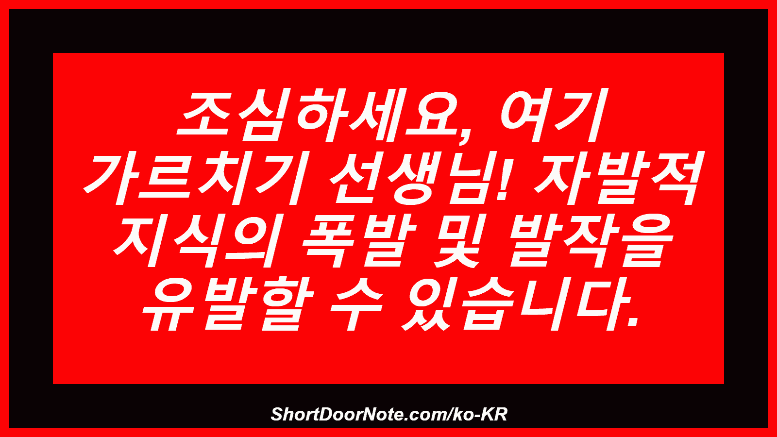 조심하세요, 여기 가르치기 선생님! 자발적 지식의 폭발 및 발작을 유발할 수 있습니다.
