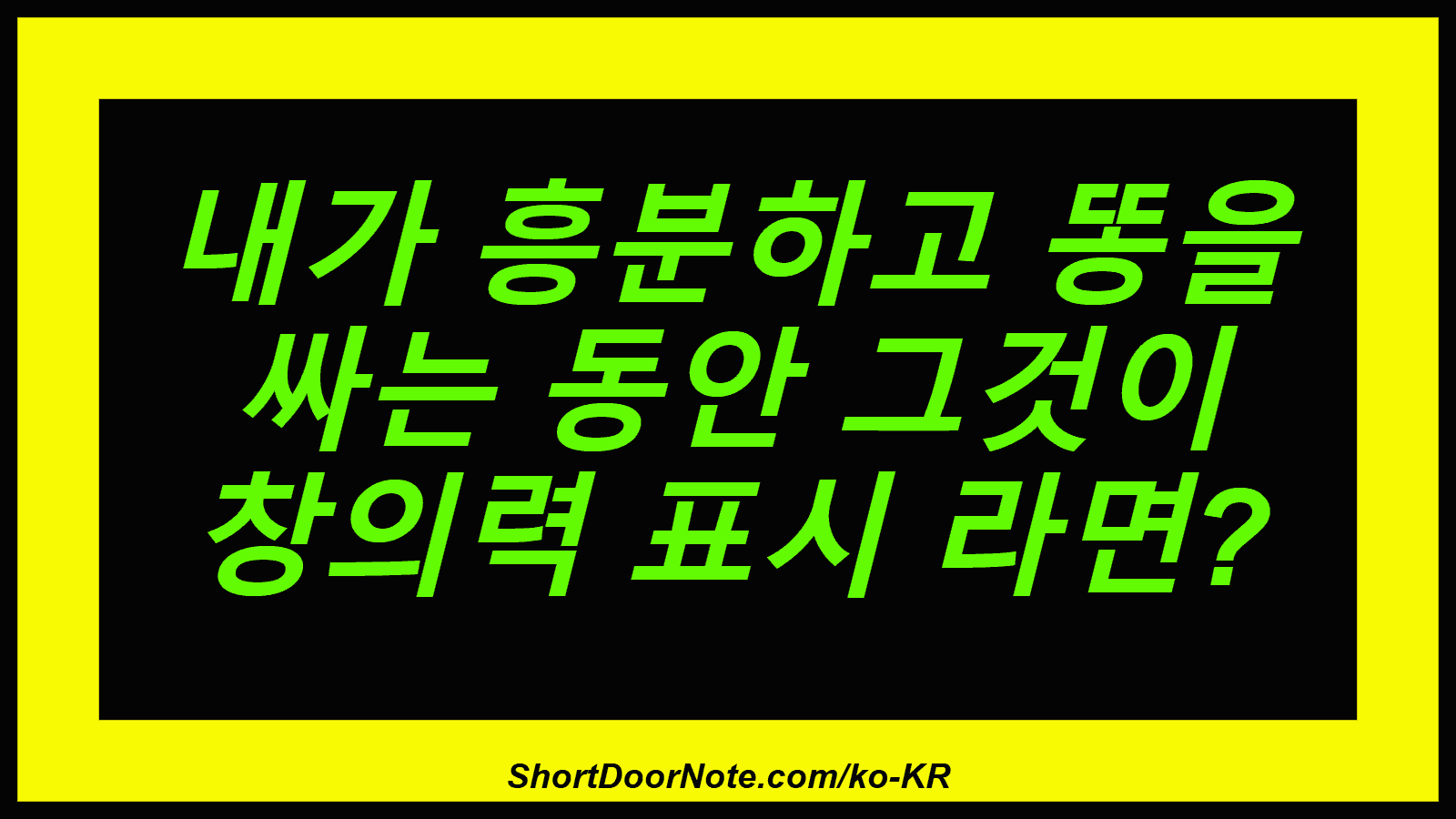 내가 흥분하고 똥을 싸는 동안 그것이 창의력 표시 라면?
