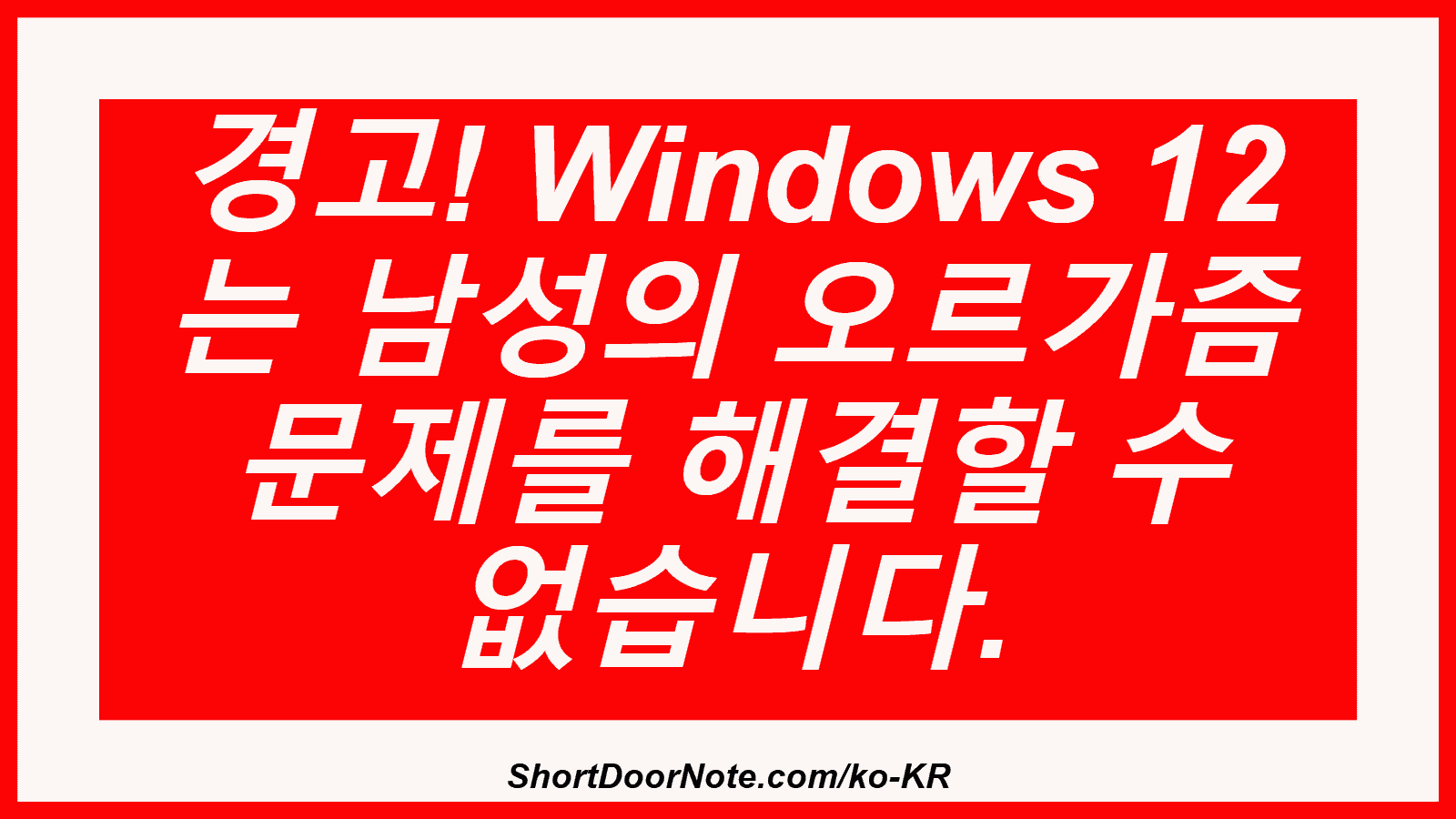 경고! Windows 12 는 남성의 오르가즘 문제를 해결할 수 없습니다.
