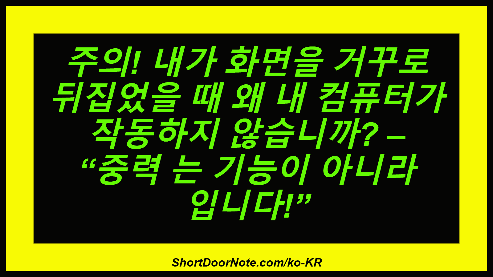 주의! 내가 화면을 거꾸로 뒤집었을 때 왜 내 컴퓨터가 작동하지 않습니까? – “중력 는 기능이 아니라 입니다!”

