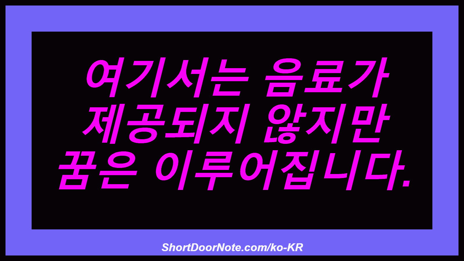 여기서는 음료가 제공되지 않지만 꿈은 이루어집니다.

