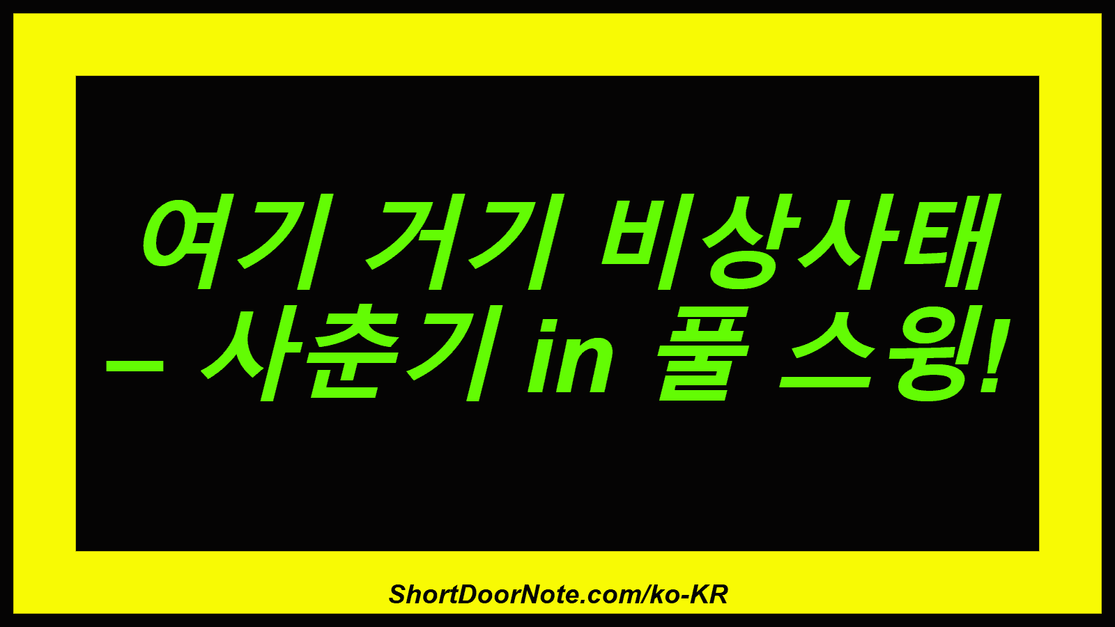 여기 거기 비상사태 – 사춘기 in 풀 스윙!
