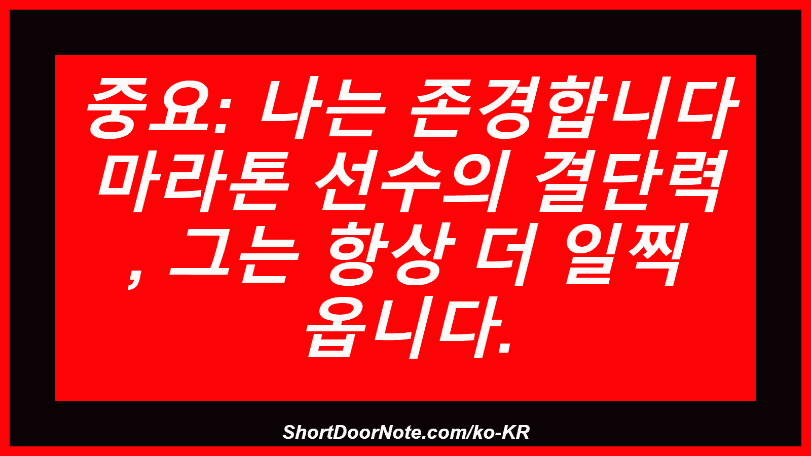중요: 나는 존경합니다 마라톤 선수의 결단력 , 그는 항상 더 일찍 옵니다.
