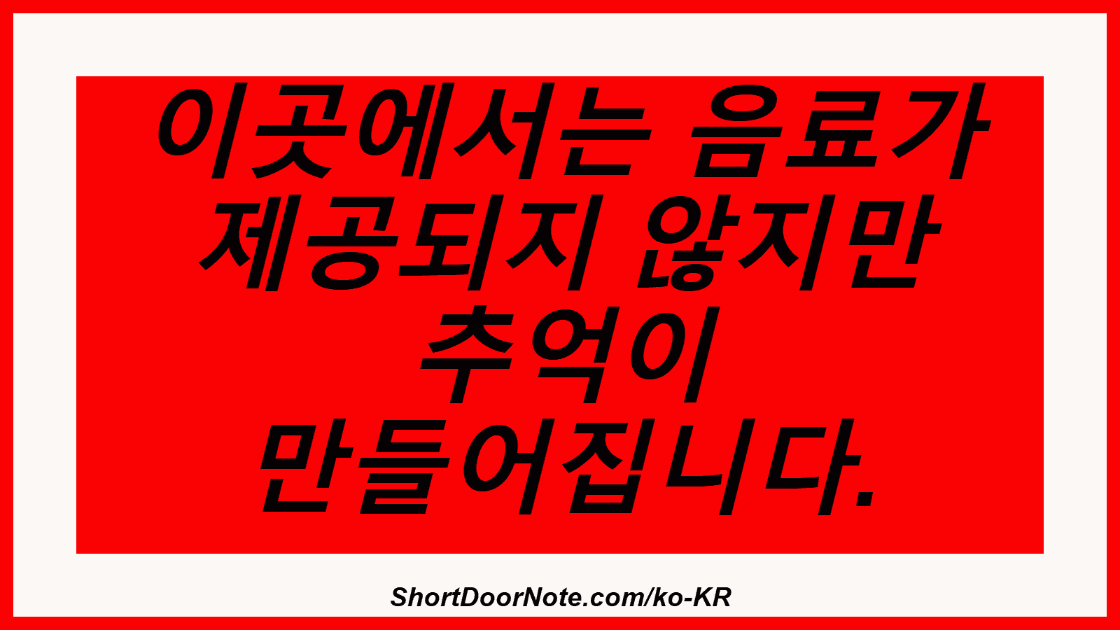이곳에서는 음료가 제공되지 않지만 추억이 만들어집니다.
