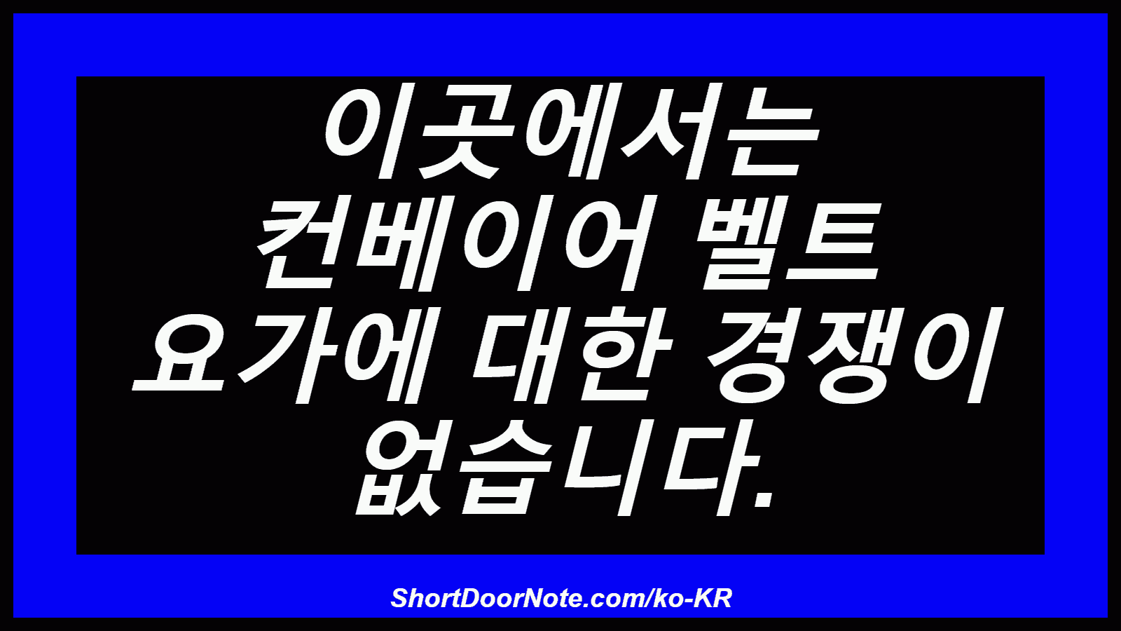 이곳에서는 컨베이어 벨트 요가에 대한 경쟁이 없습니다.
