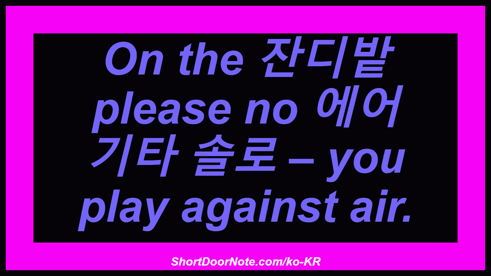On the 잔디밭 please no 에어 기타 솔로 – you play against air.

