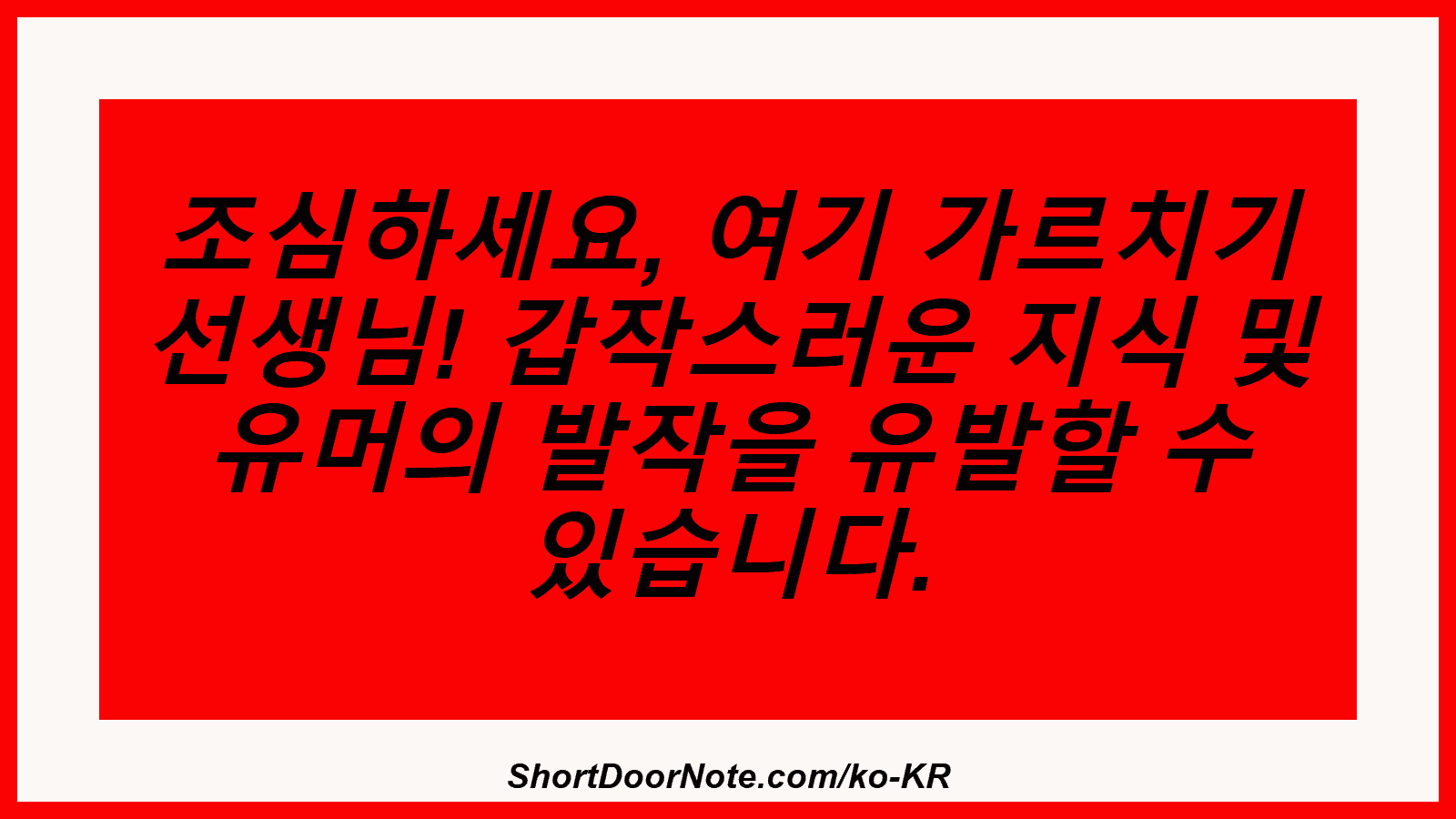 조심하세요, 여기 가르치기 선생님! 갑작스러운 지식 및 유머의 발작을 유발할 수 있습니다.
