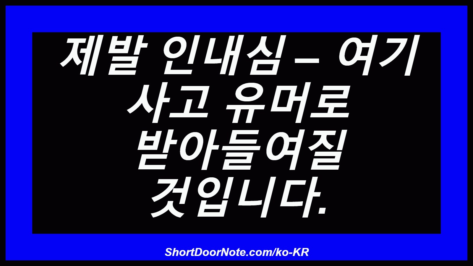 제발 인내심 – 여기 사고 유머로 받아들여질 것입니다.
