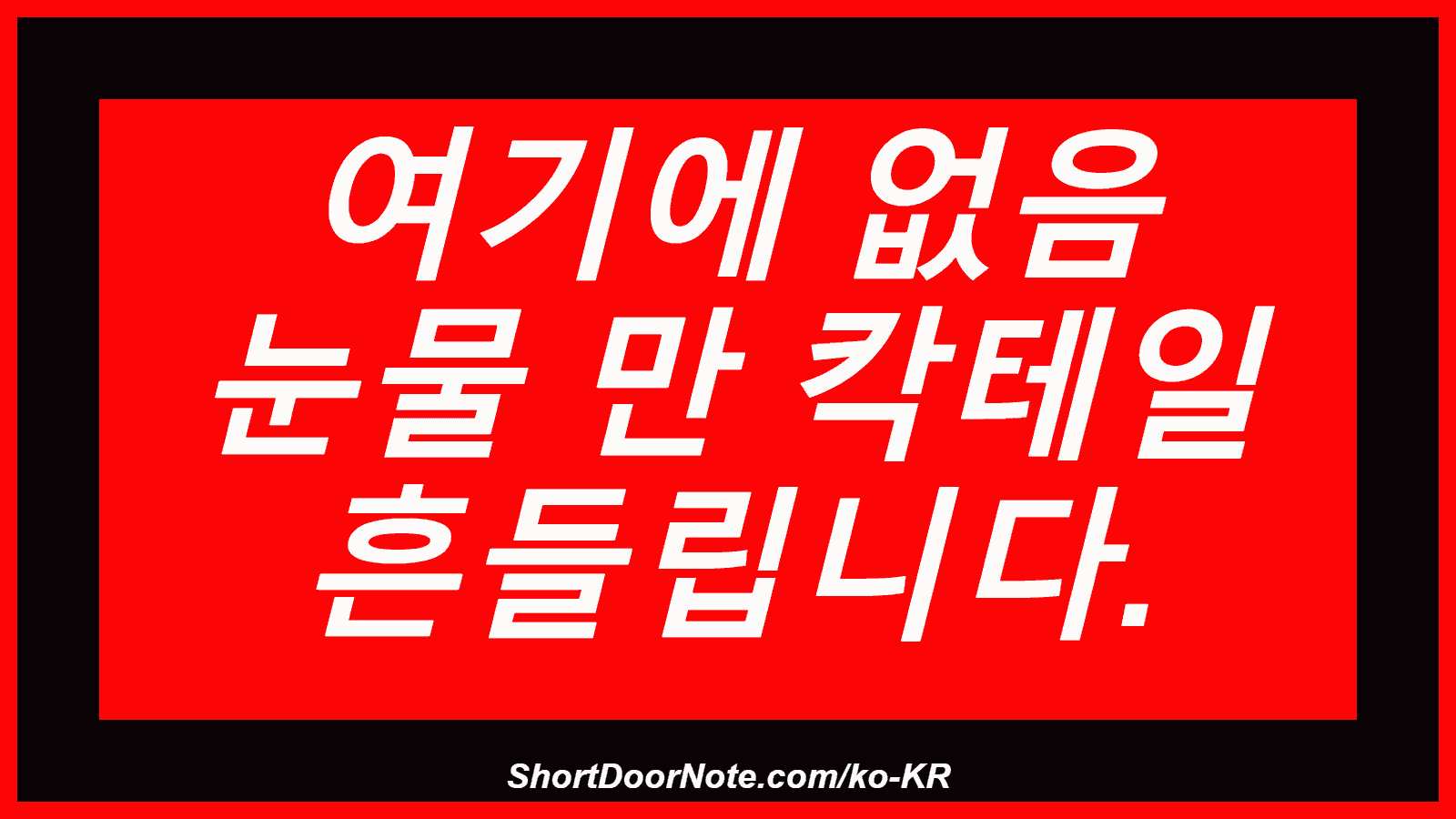 여기에 없음 눈물 만 칵테일 흔들립니다.
