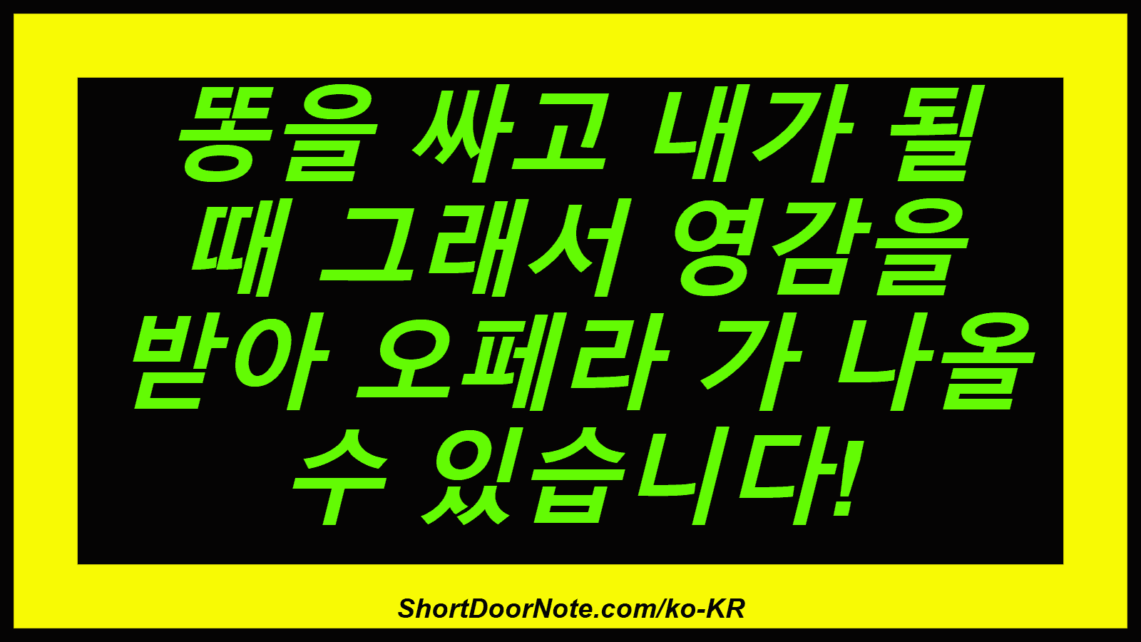 똥을 싸고 내가 될 때 그래서 영감을 받아 오페라 가 나올 수 있습니다!
