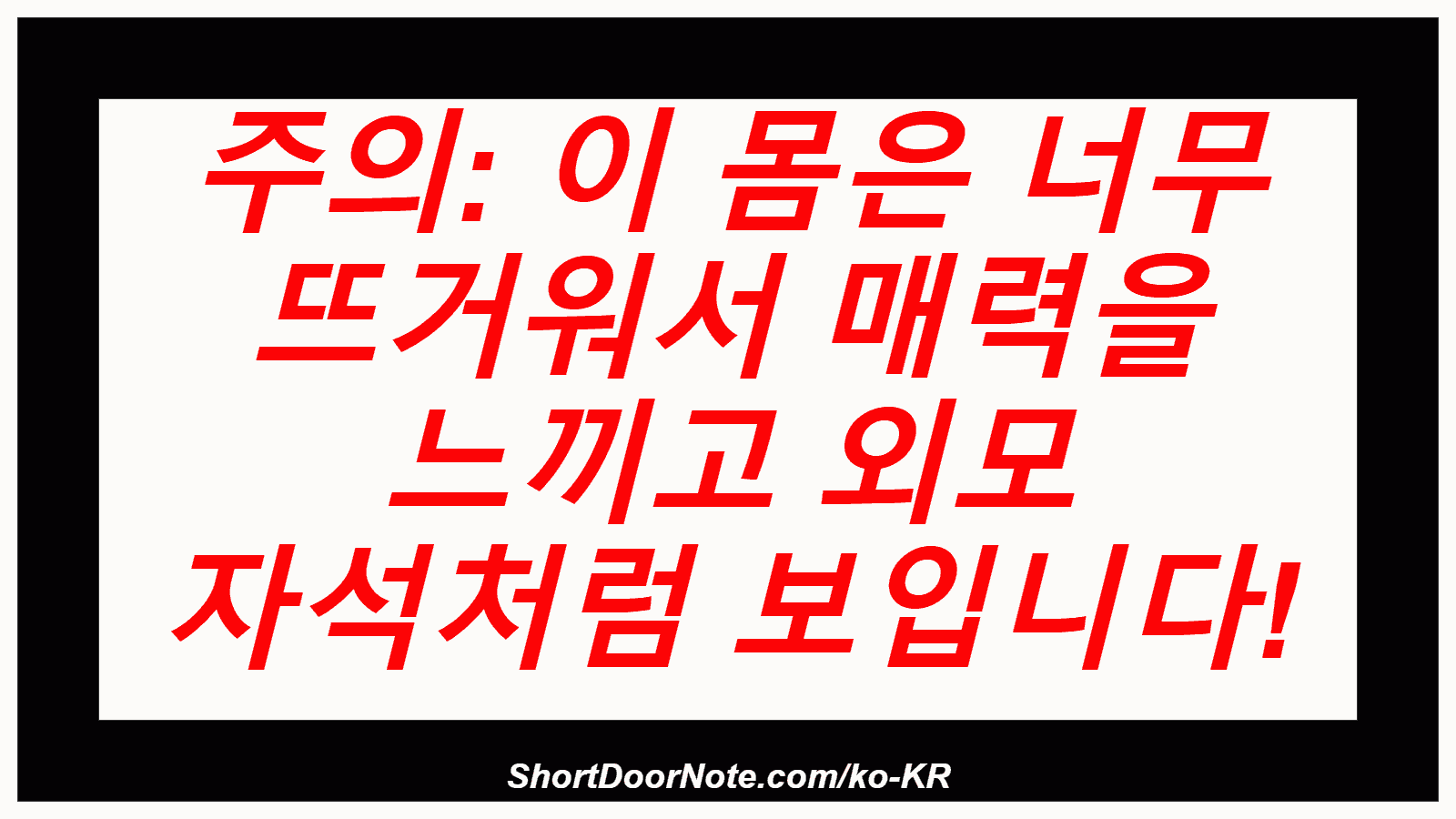 주의: 이 몸은 너무 뜨거워서 매력을 느끼고 외모 자석처럼 보입니다!
