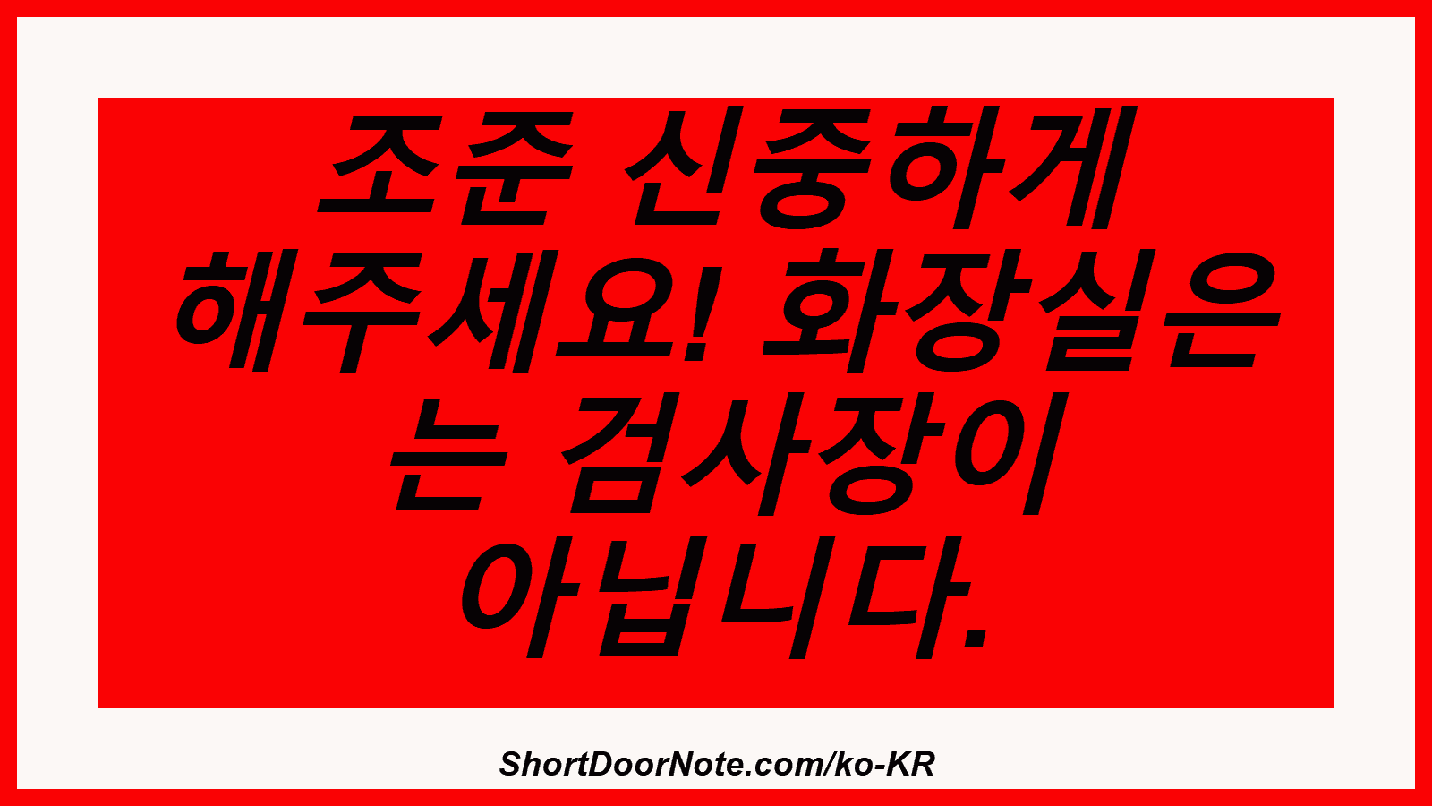 조준 신중하게 해주세요! 화장실은 는 검사장이 아닙니다.
