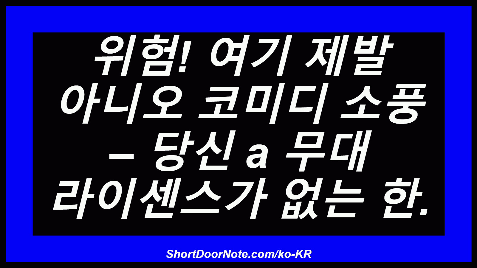 위험! 여기 제발 아니오 코미디 소풍 – 당신 a 무대 라이센스가 없는 한.
