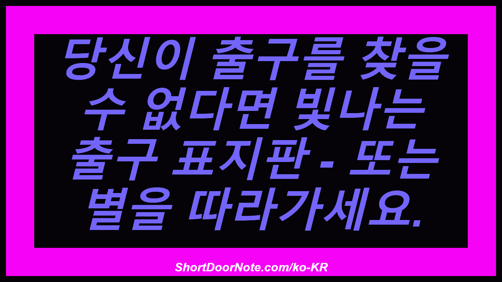 당신이 출구를 찾을 수 없다면 빛나는 출구 표지판 - 또는 별을 따라가세요.
