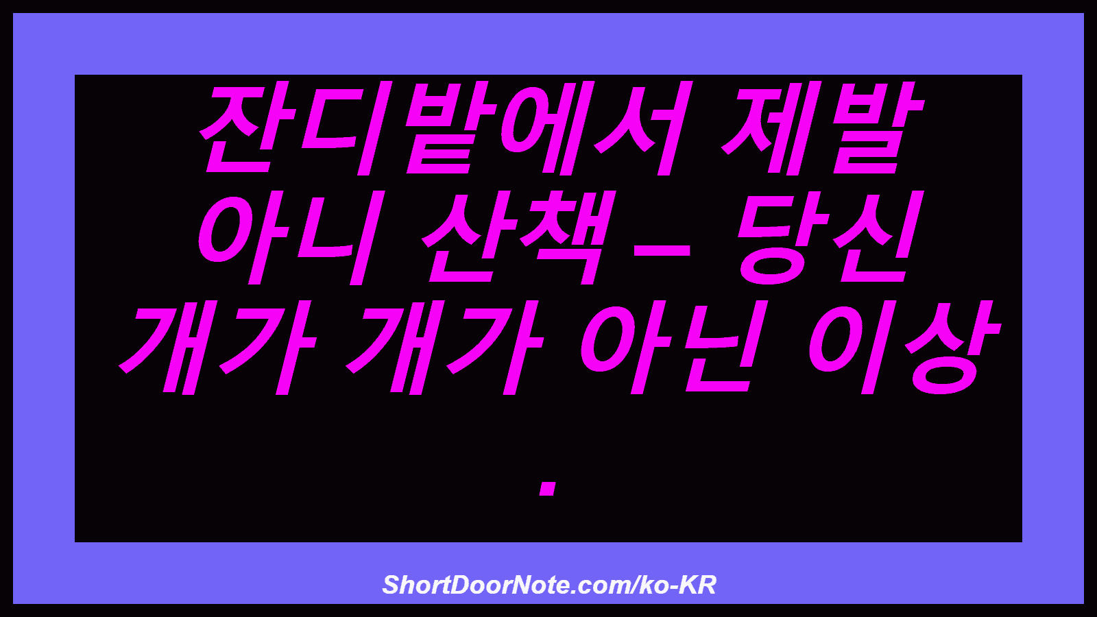 잔디밭에서 제발 아니 산책 – 당신 개가 개가 아닌 이상 .
