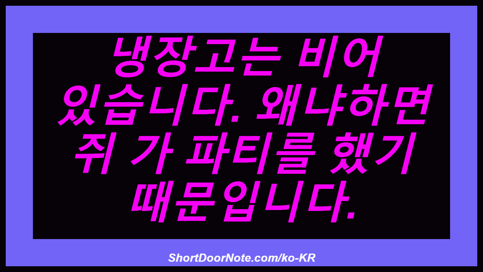 냉장고는 비어 있습니다. 왜냐하면 쥐 가 파티를 했기 때문입니다.
