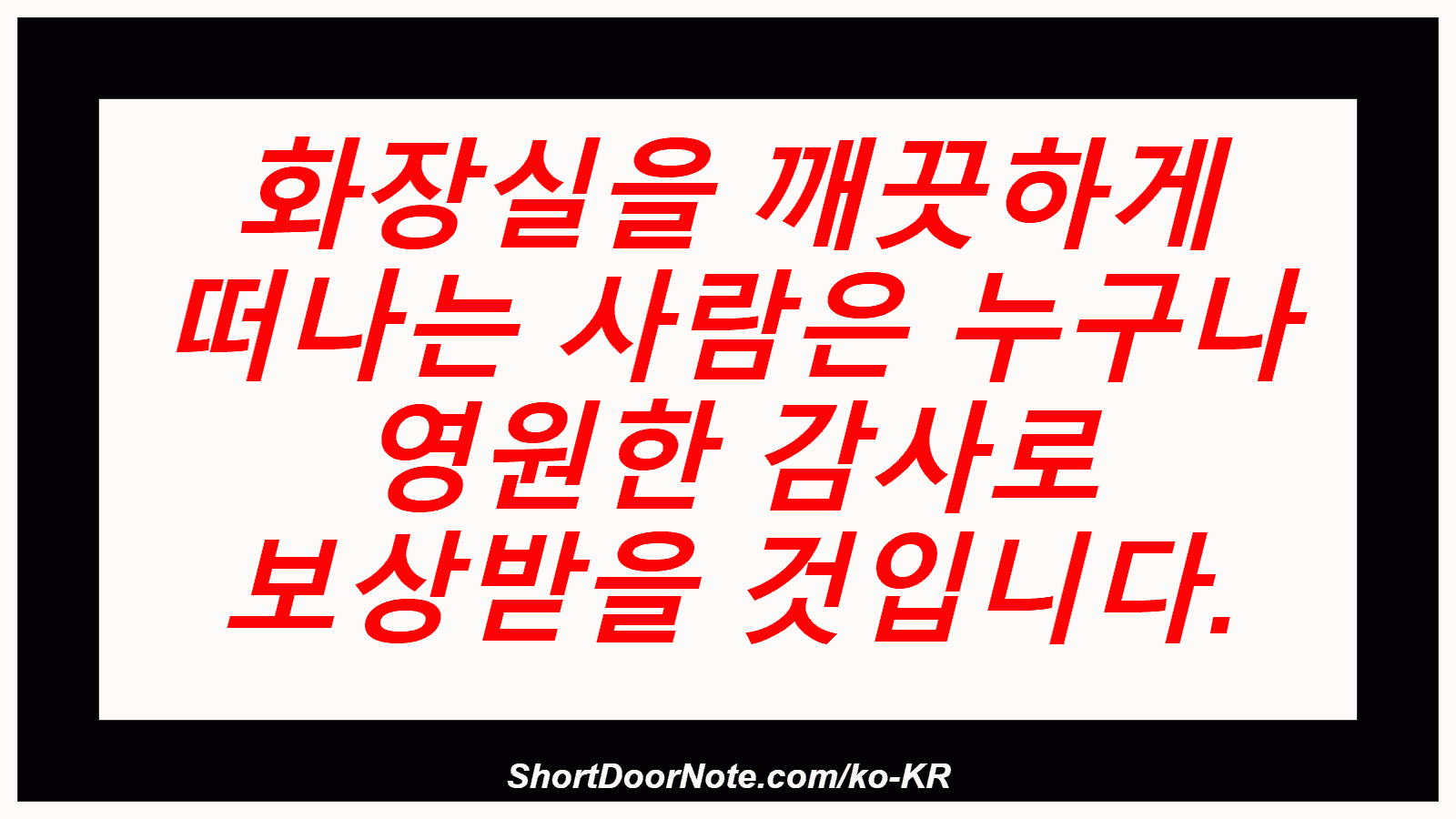 화장실을 깨끗하게 떠나는 사람은 누구나 영원한 감사로 보상받을 것입니다.
