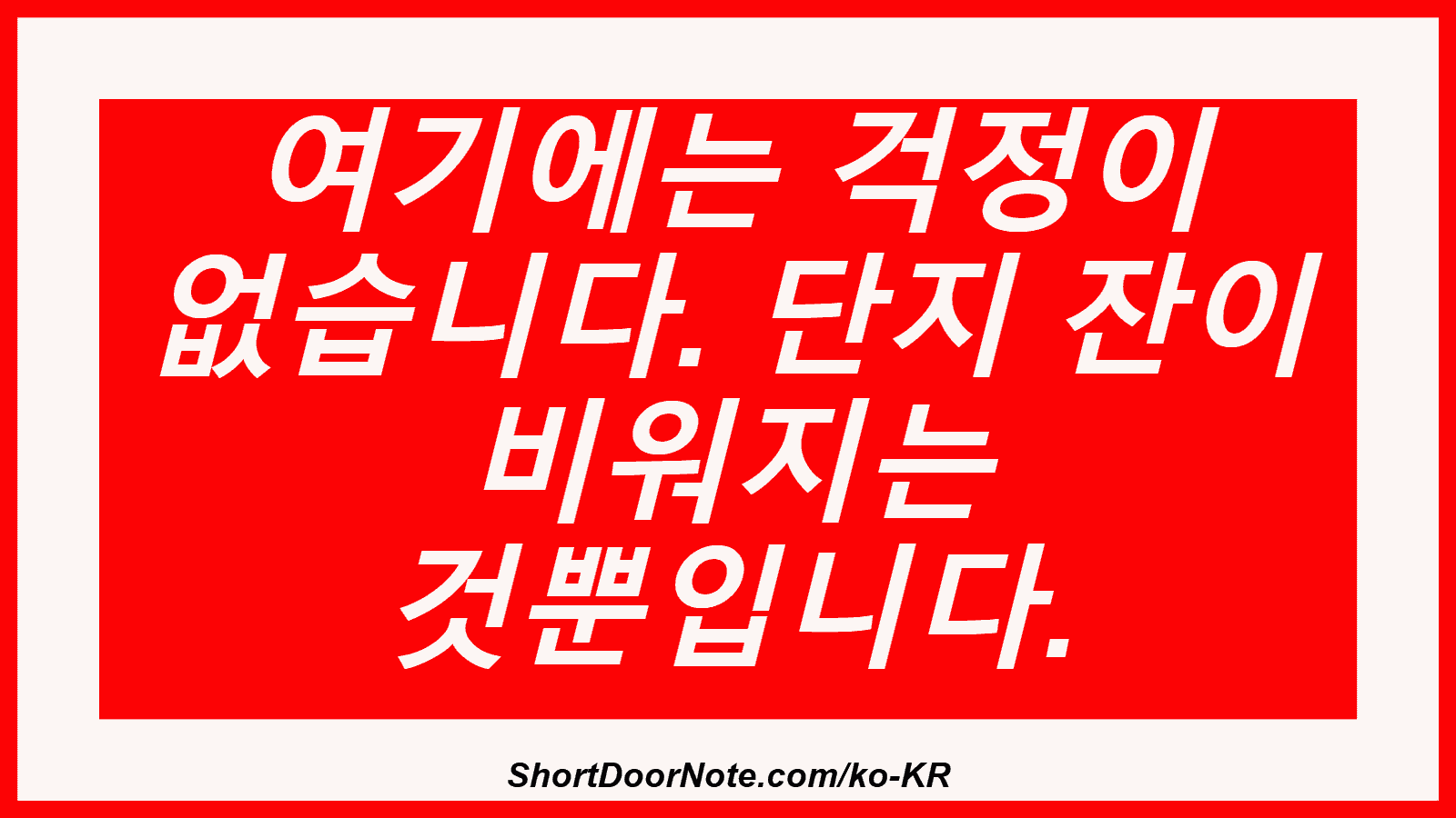 여기에는 걱정이 없습니다. 단지 잔이 비워지는 것뿐입니다.
