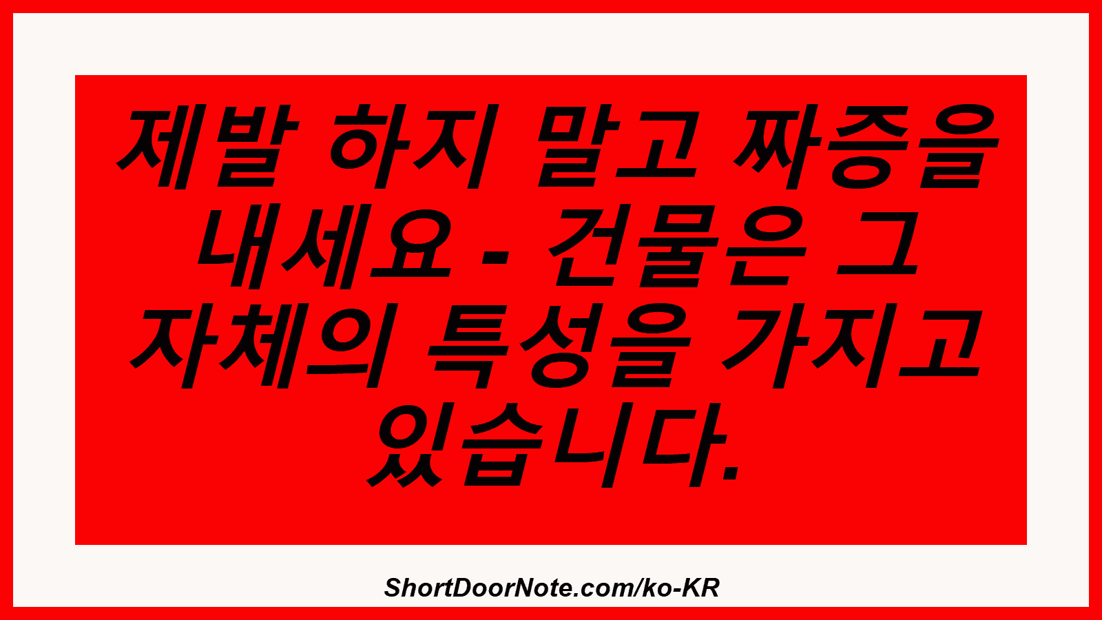 제발 하지 말고 짜증을 내세요 - 건물은 그 자체의 특성을 가지고 있습니다.
