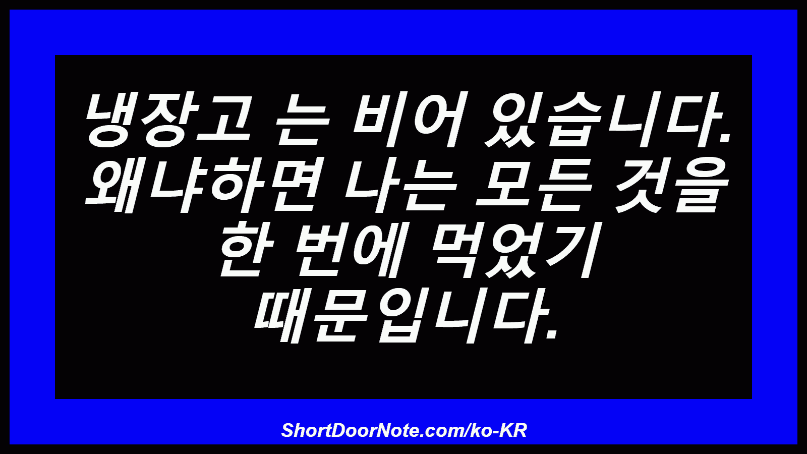 냉장고 는 비어 있습니다. 왜냐하면 나는 모든 것을 한 번에 먹었기 때문입니다.
